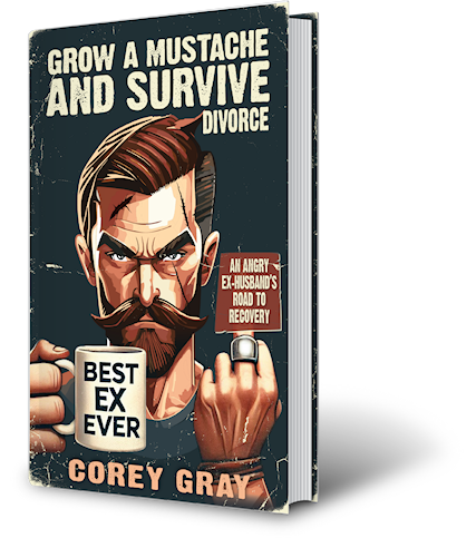 Grow a Mustache & Survive Divorce - Pic1 v2 Grow a Mustache & Survive Divorce by author Corey Gray. T16 Books.
